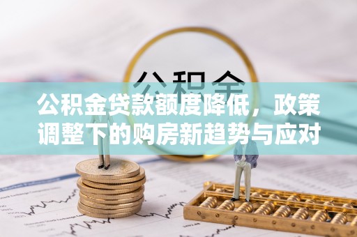 治多公积金贷款额度降低，政策调整下的购房新趋势与应对策略