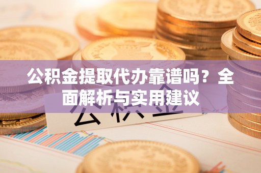 治多公积金提取代办靠谱吗？全面解析与实用建议