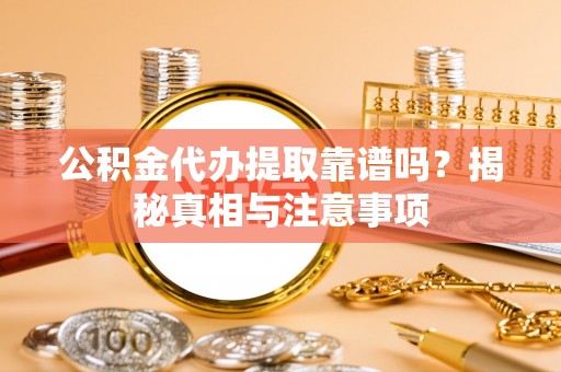 治多公积金代办提取靠谱吗？揭秘真相与注意事项
