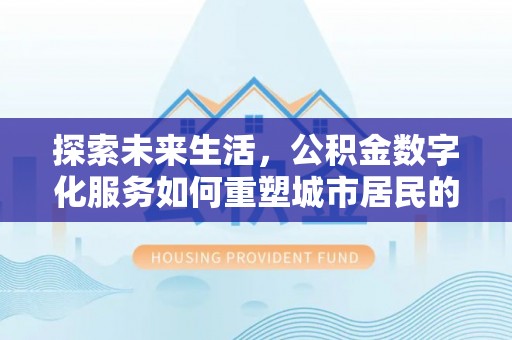 治多探索未来生活，公积金数字化服务如何重塑城市居民的财务管理