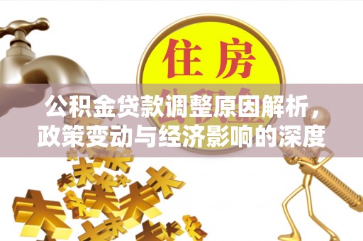 治多公积金贷款调整原因解析，政策变动与经济影响的深度探讨