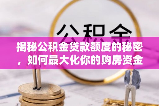 治多揭秘公积金贷款额度的秘密，如何最大化你的购房资金