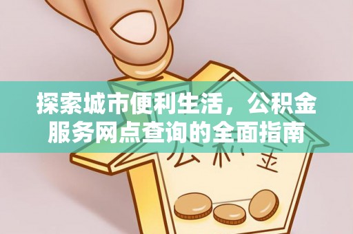 治多探索城市便利生活，公积金服务网点查询的全面指南