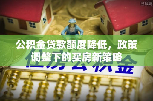 治多公积金贷款额度降低，政策调整下的买房新策略