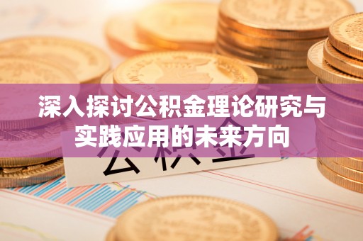 治多深入探讨公积金理论研究与实践应用的未来方向