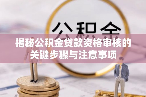 治多揭秘公积金贷款资格审核的关键步骤与注意事项
