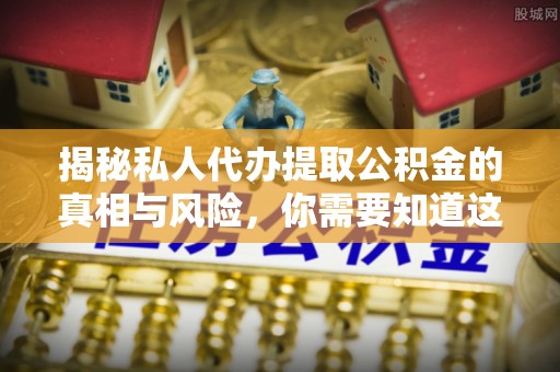 治多揭秘私人代办提取公积金的真相与风险，你需要知道这些！