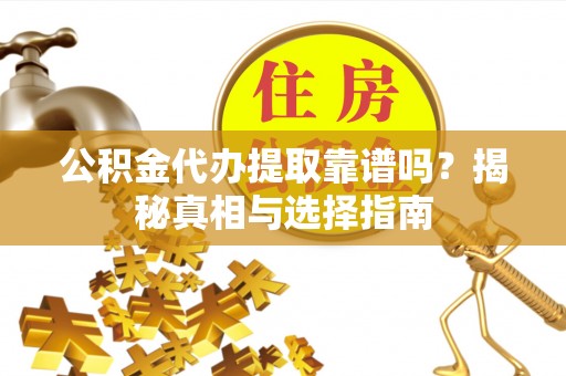 治多公积金代办提取靠谱吗？揭秘真相与选择指南
