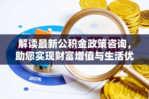 治多解读最新公积金政策咨询，助您实现财富增值与生活优化