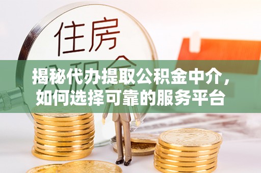 治多揭秘代办提取公积金中介，如何选择可靠的服务平台