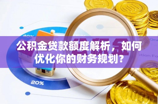 治多公积金贷款额度解析，如何优化你的财务规划？