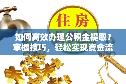 治多如何高效办理公积金提取？掌握技巧，轻松实现资金流动