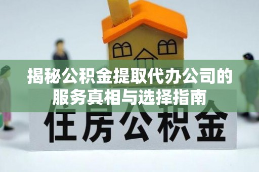 治多揭秘公积金提取代办公司的服务真相与选择指南
