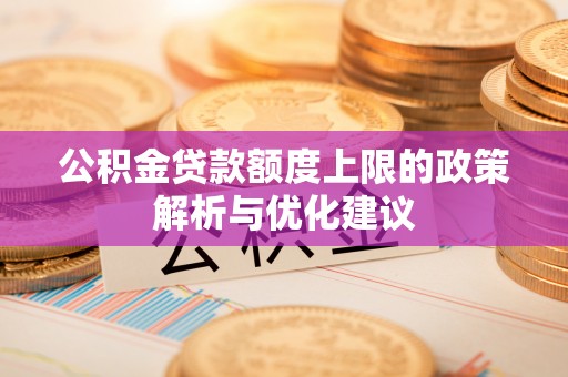 治多公积金贷款额度上限的政策解析与优化建议