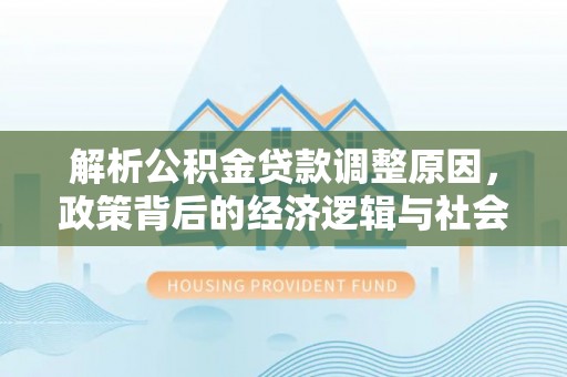 治多解析公积金贷款调整原因，政策背后的经济逻辑与社会影响