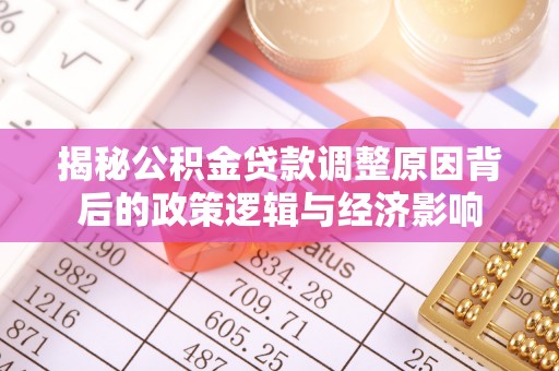 治多揭秘公积金贷款调整原因背后的政策逻辑与经济影响