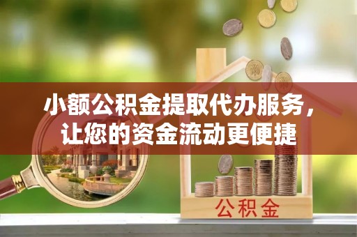 治多小额公积金提取代办服务，让您的资金流动更便捷
