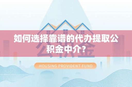 治多如何选择靠谱的代办提取公积金中介？