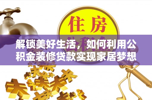 治多解锁美好生活，如何利用公积金装修贷款实现家居梦想
