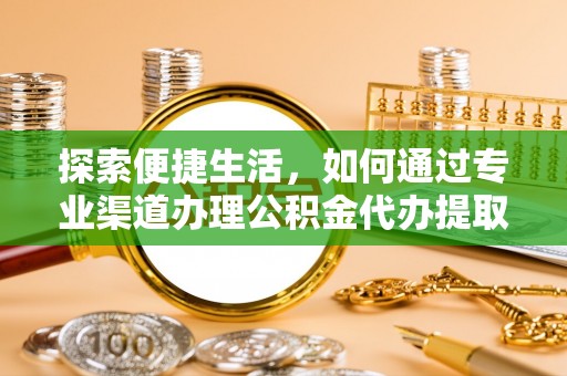 治多探索便捷生活，如何通过专业渠道办理公积金代办提取业务