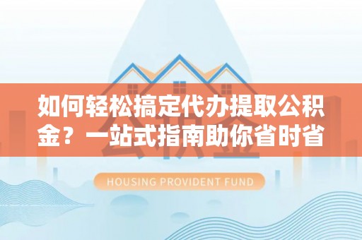 治多如何轻松搞定代办提取公积金？一站式指南助你省时省心