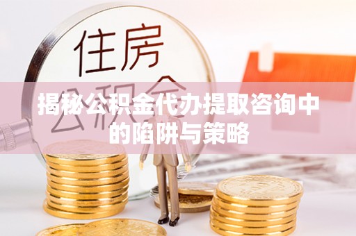 治多揭秘公积金代办提取咨询中的陷阱与策略