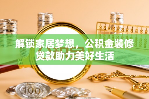 治多解锁家居梦想，公积金装修贷款助力美好生活