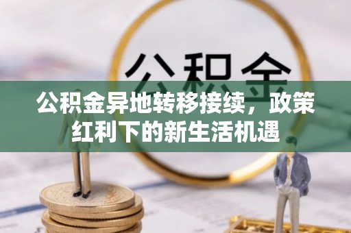 治多公积金异地转移接续，政策红利下的新生活机遇