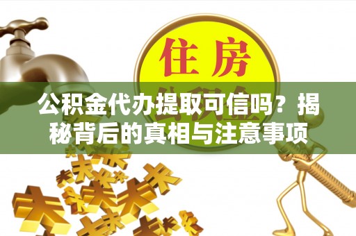 治多公积金代办提取可信吗？揭秘背后的真相与注意事项