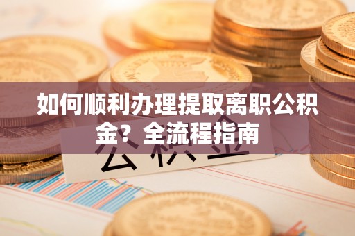 治多如何顺利办理提取离职公积金？全流程指南