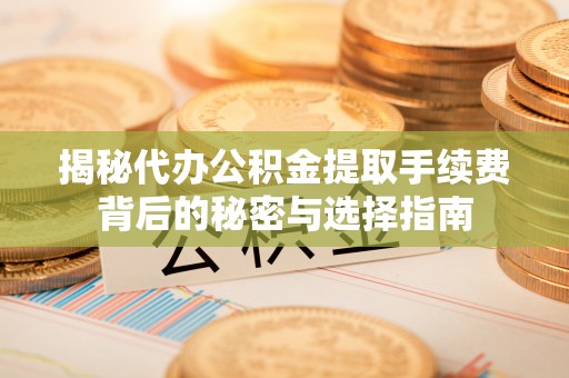 治多揭秘代办公积金提取手续费背后的秘密与选择指南