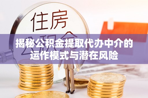 治多揭秘公积金提取代办中介的运作模式与潜在风险