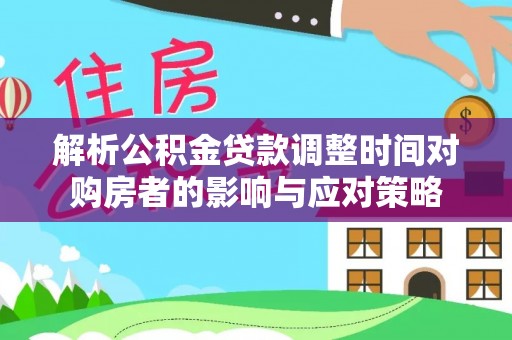 治多解析公积金贷款调整时间对购房者的影响与应对策略
