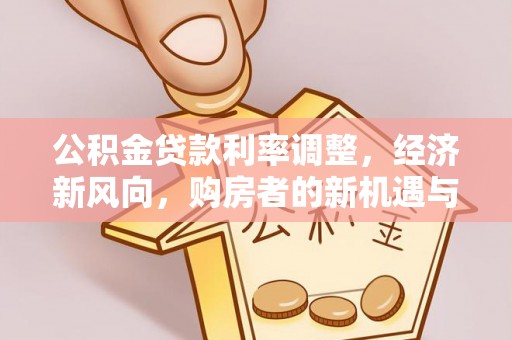 治多公积金贷款利率调整，经济新风向，购房者的新机遇与挑战