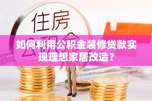 治多如何利用公积金装修贷款实现理想家居改造？