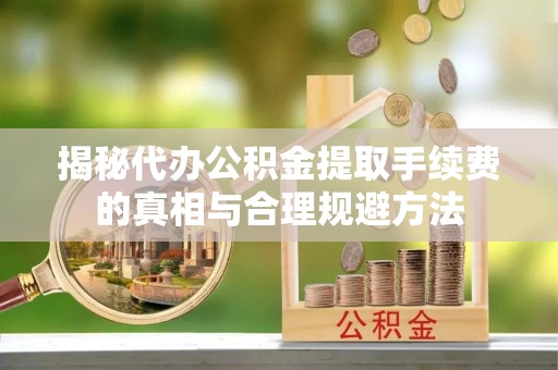 治多揭秘代办公积金提取手续费的真相与合理规避方法