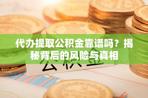 治多代办提取公积金靠谱吗？揭秘背后的风险与真相