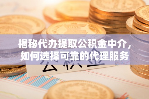 治多揭秘代办提取公积金中介，如何选择可靠的代理服务
