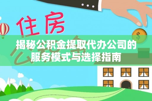 治多揭秘公积金提取代办公司的服务模式与选择指南
