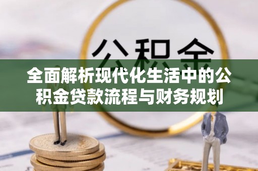 治多全面解析现代化生活中的公积金贷款流程与财务规划