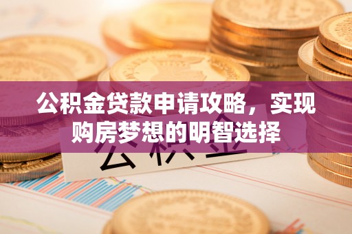 治多公积金贷款申请攻略，实现购房梦想的明智选择