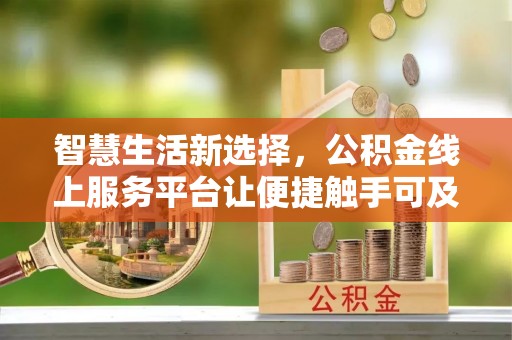 治多智慧生活新选择，公积金线上服务平台让便捷触手可及
