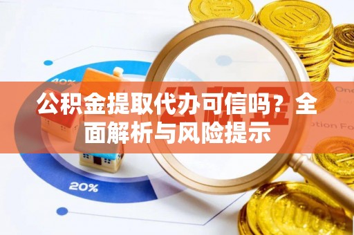 治多公积金提取代办可信吗？全面解析与风险提示