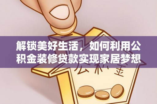 治多解锁美好生活，如何利用公积金装修贷款实现家居梦想