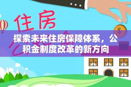 治多探索未来住房保障体系，公积金制度改革的新方向