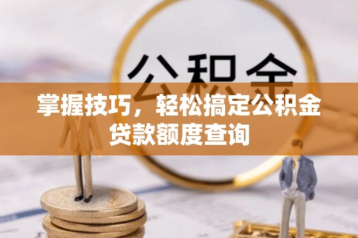 治多掌握技巧，轻松搞定公积金贷款额度查询