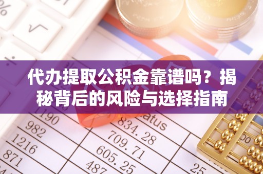治多代办提取公积金靠谱吗？揭秘背后的风险与选择指南