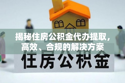 治多揭秘住房公积金代办提取，高效、合规的解决方案