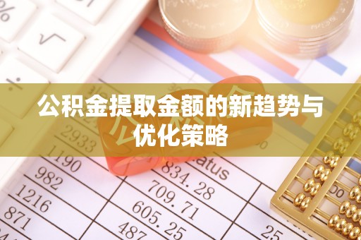 治多公积金提取金额的新趋势与优化策略