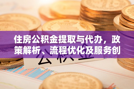 治多住房公积金提取与代办，政策解析、流程优化及服务创新